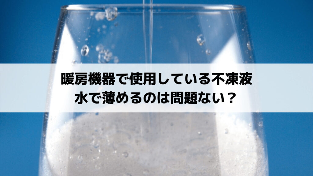暖房機器で使用している不凍液 水で薄めるのは問題ない？